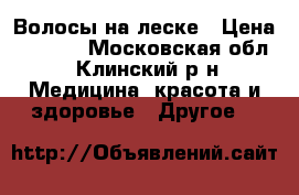 Волосы на леске › Цена ­ 1 500 - Московская обл., Клинский р-н Медицина, красота и здоровье » Другое   